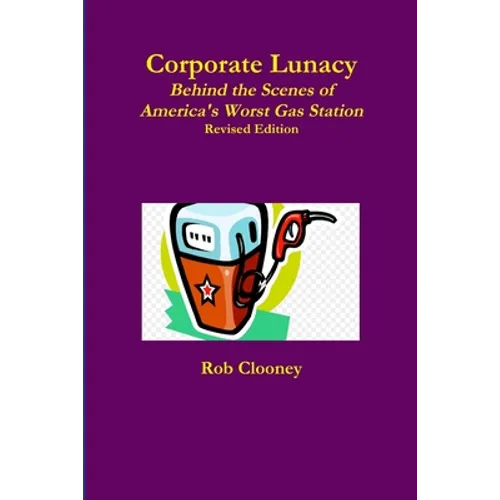 Corporate Lunacy; Behind the Scenes of America's Worst Gas Station, Revised Edition