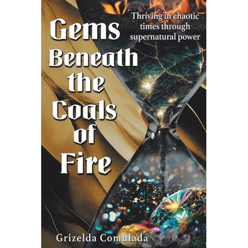 Gems Beneath the Coals of Fire: Thriving in chaotic times through supernatural power