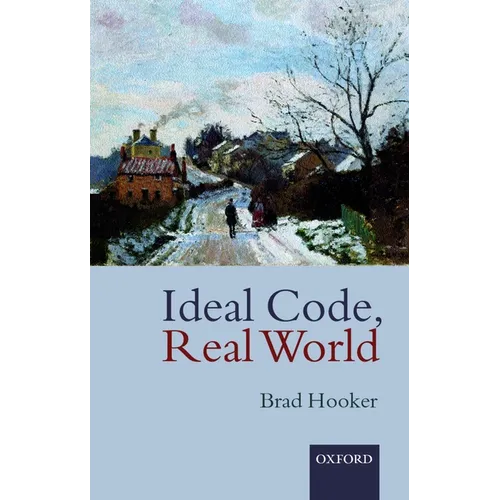 Ideal Code, Real World a Rule-Consequentialist Theory of Morality
