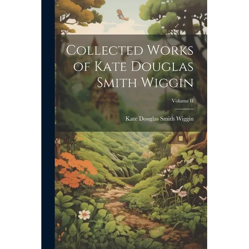 Collected Works of Kate Douglas Smith Wiggin; Volume II