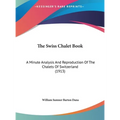 The Swiss Chalet Book: A Minute Analysis And Reproduction Of The Chalets Of Switzerland (1913)