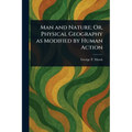 Man and Nature; Or, Physical Geography as Modified by Human Action