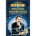 The Ultimate Book of Rare and Unusual Knowledge: Discover Fascinating Insights About the World Around You: Captivating yet Interesting Facts and Stori