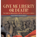 Give Me Liberty or Death! The Fight for Independence and the American Revolution Grade 7 Children's American History