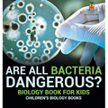 Are All Bacteria Dangerous? Biology Book for Kids Children's Biology Books