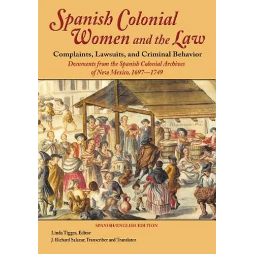 Spanish Colonial Women and the Law: Complaints, Lawsuits, and Criminal Behavior: Documents from the Spanish Colonial Archives of New Mexico, 1697-1749