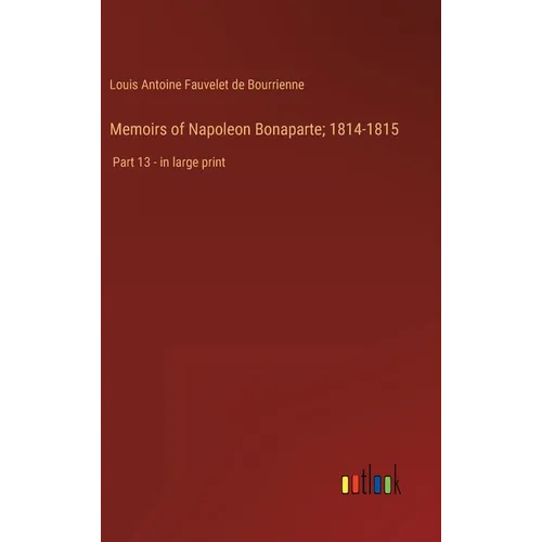 Memoirs of Napoleon Bonaparte; 1814-1815: Part 13 - in large print
