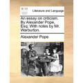An essay on criticism. By Alexander Pope, Esq; With notes by Mr. Warburton.