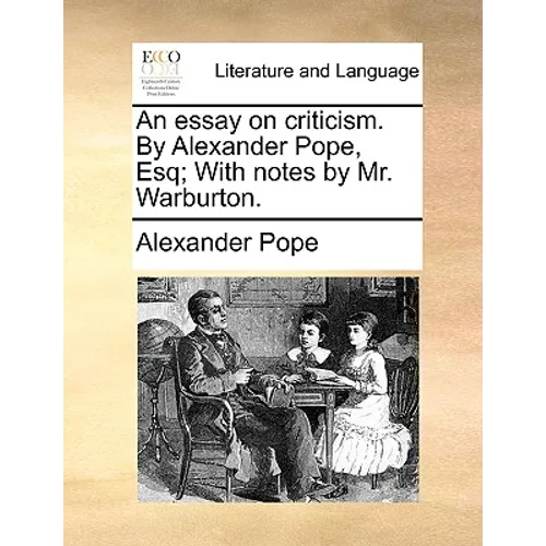 An essay on criticism. By Alexander Pope, Esq; With notes by Mr. Warburton.