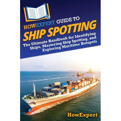 HowExpert Guide to Ship Spotting: The Ultimate Handbook for Identifying Ships, Mastering Ship Spotting, and Exploring Maritime Hotspots