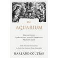 The Aquarium - Collecting, Arranging and Preserving Marine Life - With Practical Instructions to Assist the Amateur Home Naturalist