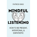 Mindful Listening: How To Be Present, Intentional, and Empathetic