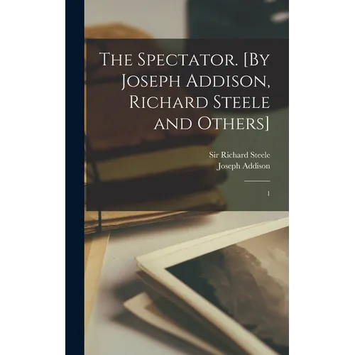 The Spectator. [By Joseph Addison, Richard Steele and Others]: 1