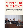 Suffering Victory: Soviet Liberals and the Failure of Democracy in Russia, 1987-1993