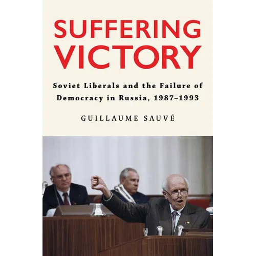 Suffering Victory: Soviet Liberals and the Failure of Democracy in Russia, 1987-1993