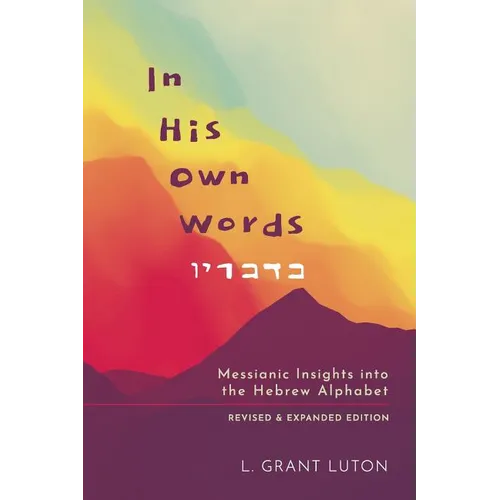 In His Own Words: Messianic Insights Into the Hebrew Alphabet (Revised and Expanded)