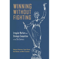 Winning Without Fighting: Irregular Warfare and Strategic Competition in the 21st Century