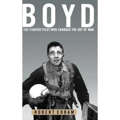 Boyd: The Fighter Pilot Who Changed the Art of War