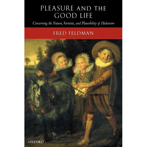 Pleasure and the Good Life: Concerning the Nature, Varieties, and Plausibility of Hedonism