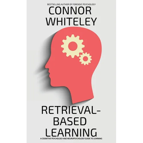 Retrieval-Based Learning: A Cognitive Psychology and Neuropsychology Guide To Learning