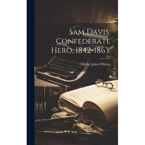 Sam Davis. Confederate Hero, 1842-1863.