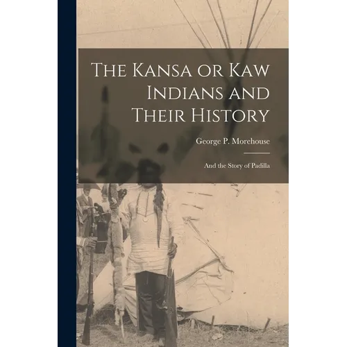 The Kansa or Kaw Indians and Their History; and the Story of Padilla