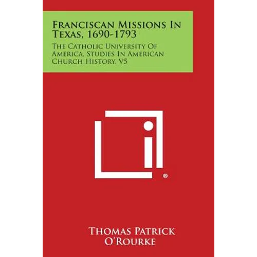 Franciscan Missions in Texas, 1690-1793: The Catholic University of America, Studies in American Church History, V5