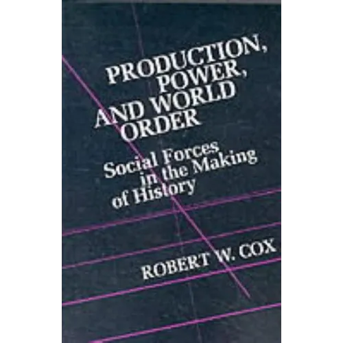 Production Power and World Order: Social Forces in the Making of History