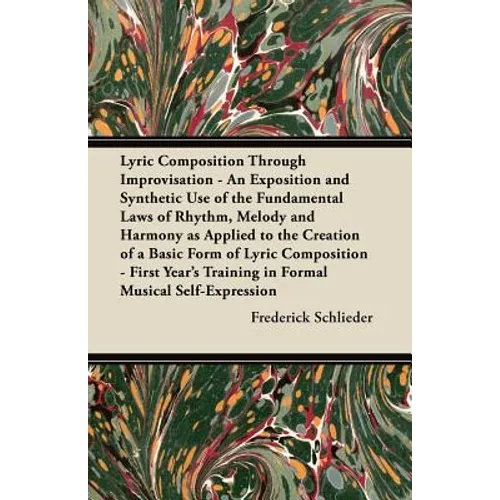 Lyric Composition Through Improvisation - An Exposition and Synthetic Use of the Fundamental Laws of Rhythm, Melody and Harmony as Applied to the Crea