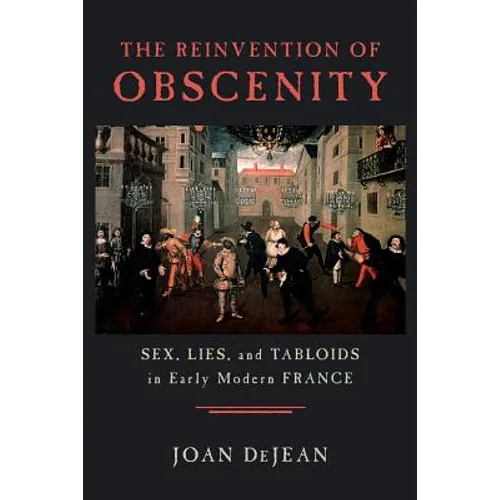 The Reinvention of Obscenity: Sex, Lies, and Tabloids in Early Modern France