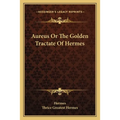 Aureus Or The Golden Tractate Of Hermes