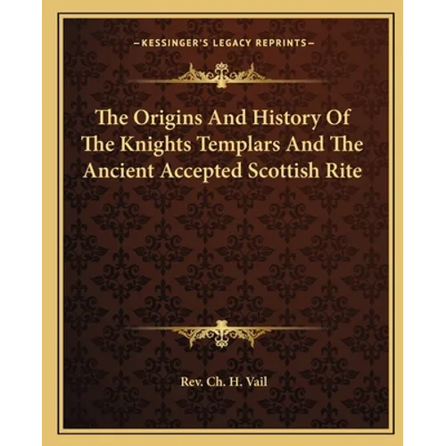 The Origins And History Of The Knights Templars And The Ancient Accepted Scottish Rite