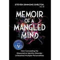 Memoir of a Mangled Mind (with dust jacket): How Concealing My Dissociative Identity Disorder Unleashed Multiple Personalities