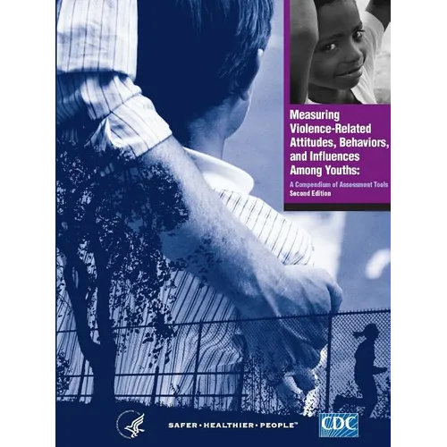 Measuring Violence-Related Attitudes, Behaviors, and Influences Among Youths: A Compendium of Assessment Tools - Second Edition