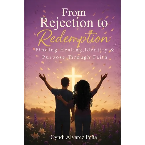 From Rejection To Redemption: Finding Healing, Identity & Purpose Through Faith