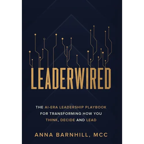 Leaderwired: The AI-Era Leadership Playbook for Transforming How You Think, Decide and Lead