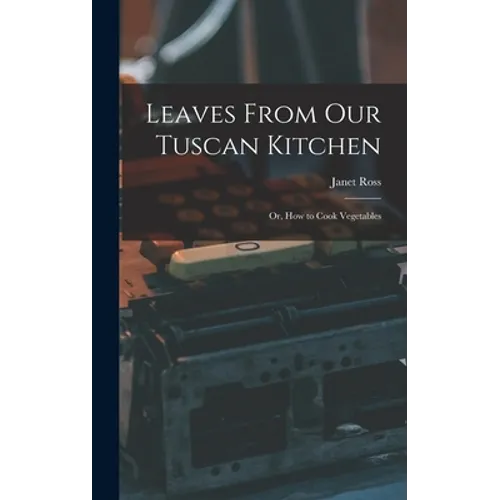 Leaves From Our Tuscan Kitchen: Or, How to Cook Vegetables