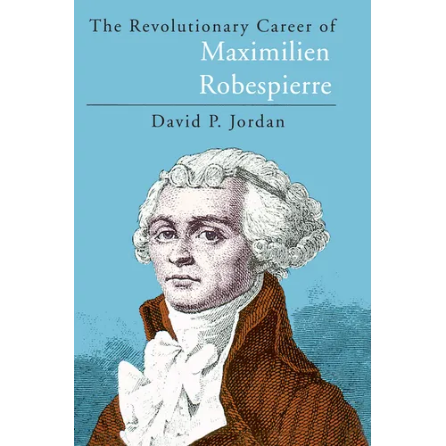 The Revolutionary Career of Maximilien Robespierre