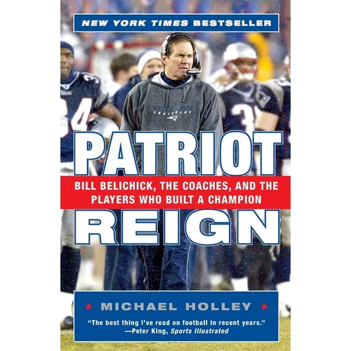 Patriot Reign: Bill Belichick, the Coaches, and the Players Who Built a Champion