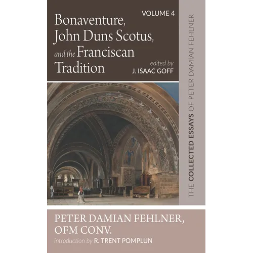 Bonaventure, John Duns Scotus, and the Franciscan Tradition: The Collected Essays of Peter Damian Fehlner, Ofm Conv: Volume 4