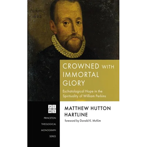 Crowned with Immortal Glory: Eschatological Hope in the Spirituality of William Perkins