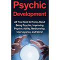 Psychic Development: All you need to know about being psychic, improving psychic ability, mediumship, clairvoyance, and more!