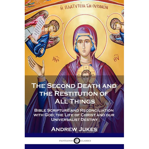 The Second Death and the Restitution of All Things: Bible Scripture and Reconciliation with God; the Life of Christ and our Universalist Destiny
