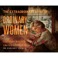 The Extraordinary Lives Of Ordinary Women: 5 Generations of Women In Ink A Non Fiction Graphic Autoethnography