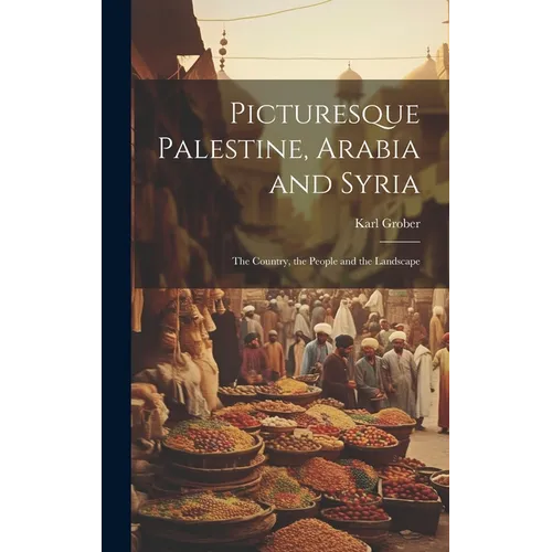 Picturesque Palestine, Arabia and Syria; the Country, the People and the Landscape