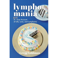 Lymphomania: A Mostly True Account of Life, Love, and Lymphoma
