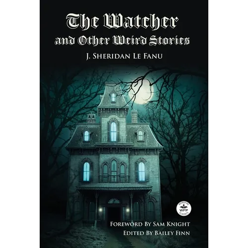 The Watcher and Other Weird Stories with Original Foreword by Sam Knight (Annotated): With Twenty-One Illustrations by Brinsley Sheridan Le Fanu