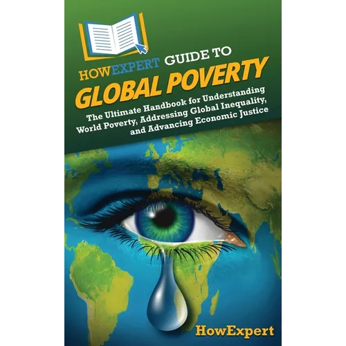 HowExpert Guide to Global Poverty: The Ultimate Handbook for Understanding World Poverty, Addressing Global Inequality, and Advancing Economic Justice