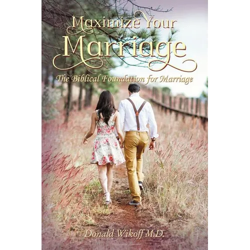 Maximize Your Marriage: The Biblical Foundations for Marriage