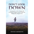 Don't Look Down: Learning How to Live a Fearless Life by Taking Courageous Steps of Faith and Finding Hope Along the Way